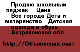 Продаю школьный пиджак  › Цена ­ 1 000 - Все города Дети и материнство » Детская одежда и обувь   . Астраханская обл.